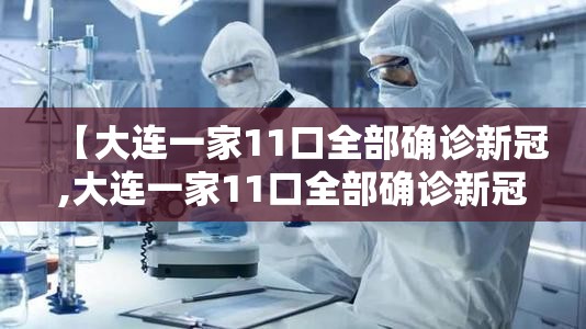 【大连一家11口全部确诊新冠,大连一家11口全部确诊新冠病人】 【大连一家11口全部确诊新冠,大连一家11口全部确诊新冠病人】