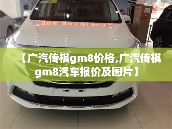 【广汽传祺gm8价格,广汽传祺gm8汽车报价及图片】 【广汽传祺gm8价格,广汽传祺gm8汽车报价及图片】
