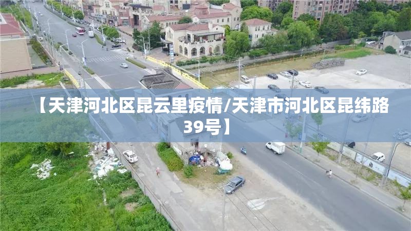 【天津河北区昆云里疫情/天津市河北区昆纬路39号】