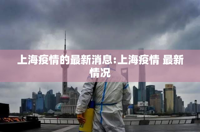 上海疫情的最新消息:上海疫情 最新情况 上海疫情的最新消息:上海疫情 最新情况
