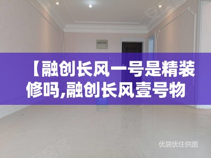 【融创长风一号是精装修吗,融创长风壹号物业电话】 【融创长风一号是精装修吗,融创长风壹号物业电话】