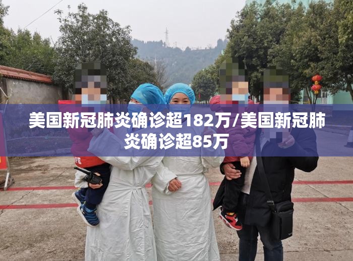 美国新冠肺炎确诊超182万/美国新冠肺炎确诊超85万