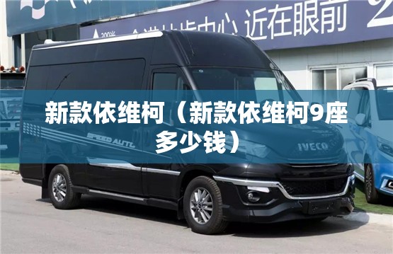 新款依维柯（新款依维柯9座多少钱）