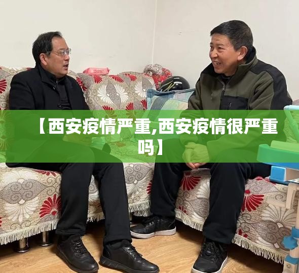 【西安疫情严重,西安疫情很严重吗】 【西安疫情严重,西安疫情很严重吗】