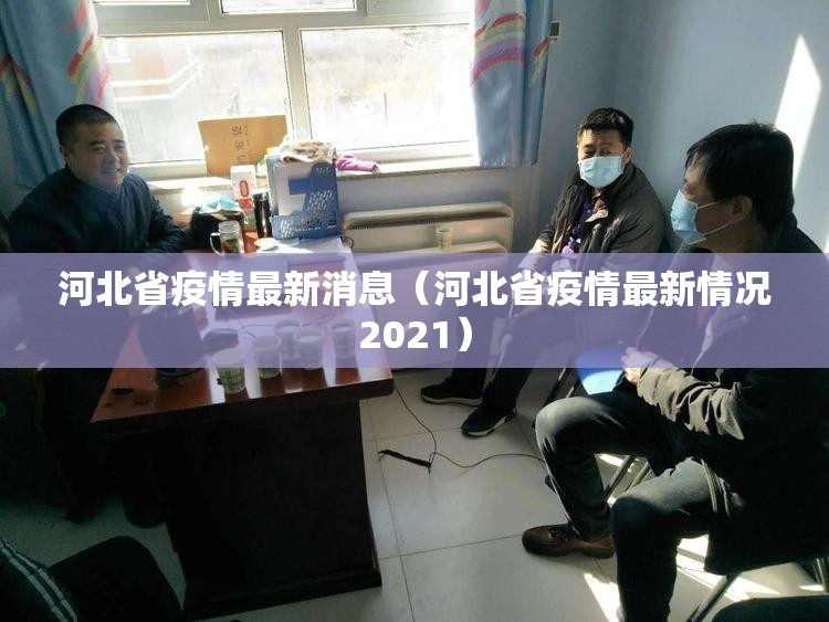河北省疫情最新消息（河北省疫情最新情况2021）