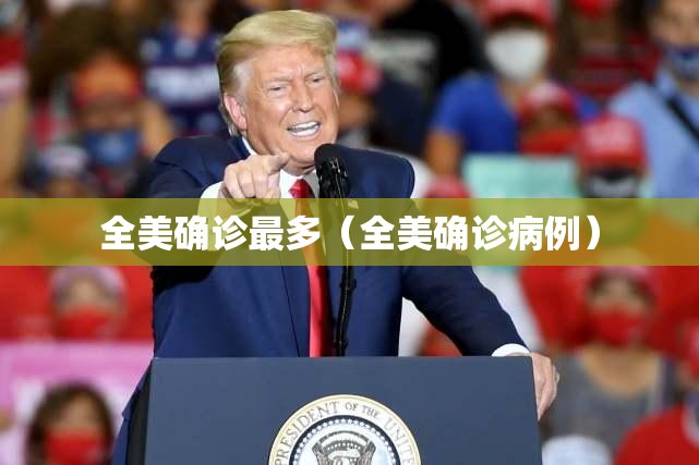 全美确诊最多（全美确诊病例）