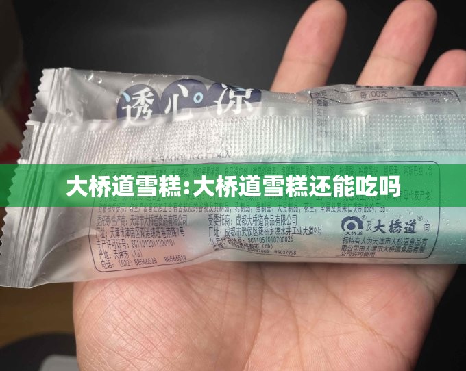 大桥道雪糕:大桥道雪糕还能吃吗 大桥道雪糕:大桥道雪糕还能吃吗