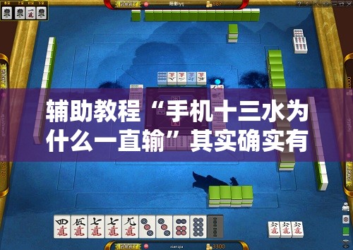 辅助教程“手机十三水为什么一直输”其实确实有挂
