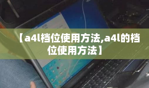 【a4l档位使用方法,a4l的档位使用方法】