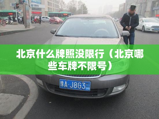 北京什么牌照没限行(北京哪些车牌不限号) 北京什么牌照没限行(北京哪些车牌不限号)