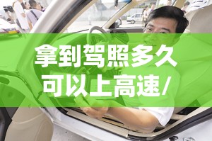 拿到驾照多久可以上高速/c5驾照能上高速吗 拿到驾照多久可以上高速/c5驾照能上高速吗