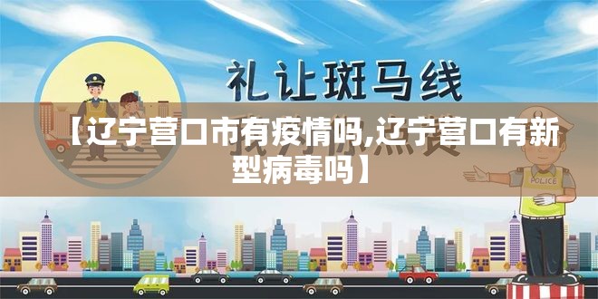 【辽宁营口市有疫情吗,辽宁营口有新型病毒吗】