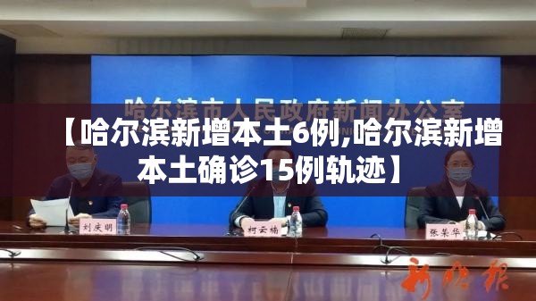 【哈尔滨新增本土6例,哈尔滨新增本土确诊15例轨迹】 【哈尔滨新增本土6例,哈尔滨新增本土确诊15例轨迹】