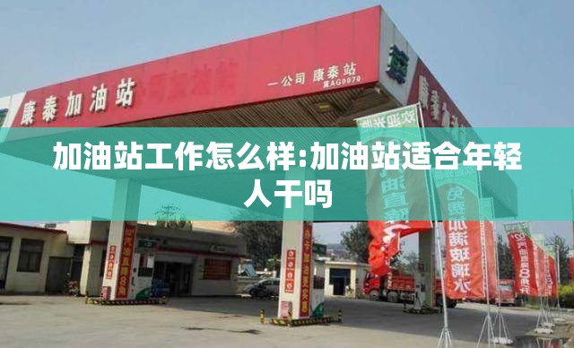 加油站工作怎么样:加油站适合年轻人干吗