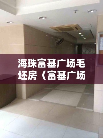 海珠富基广场毛坯房(富基广场影响海珠南广场改造) 海珠富基广场毛坯房(富基广场影响海珠南广场改造)