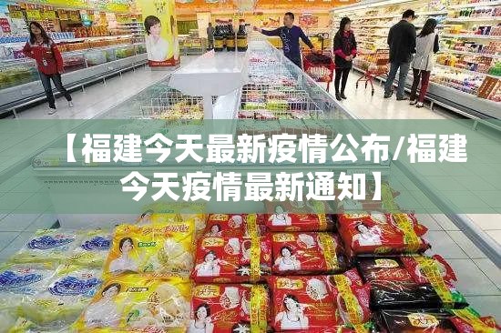 【福建今天最新疫情公布/福建今天疫情最新通知】