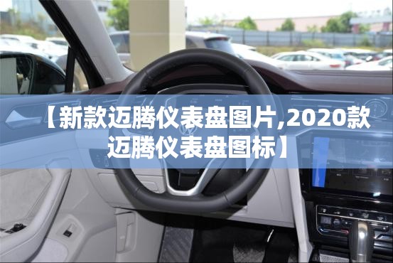 【新款迈腾仪表盘图片,2020款迈腾仪表盘图标】 【新款迈腾仪表盘图片,2020款迈腾仪表盘图标】