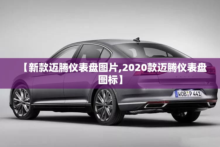 【新款迈腾仪表盘图片,2020款迈腾仪表盘图标】 【新款迈腾仪表盘图片,2020款迈腾仪表盘图标】