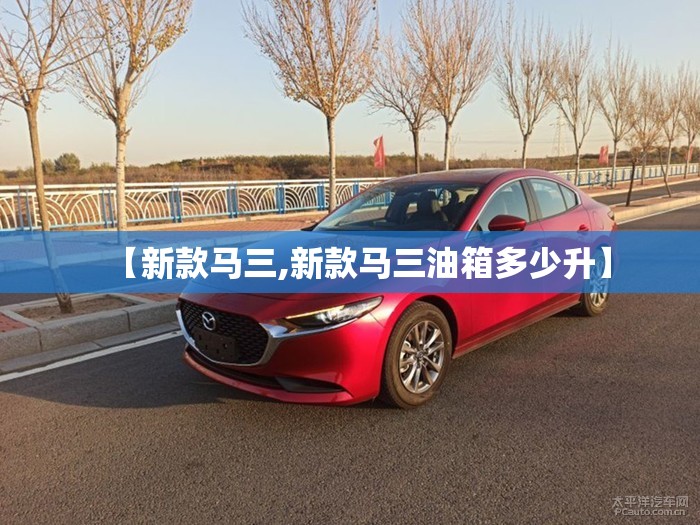 【新款马三,新款马三油箱多少升】