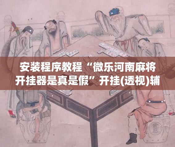 安装程序教程“微乐河南麻将开挂器是真是假	”开挂(透视)辅助神器