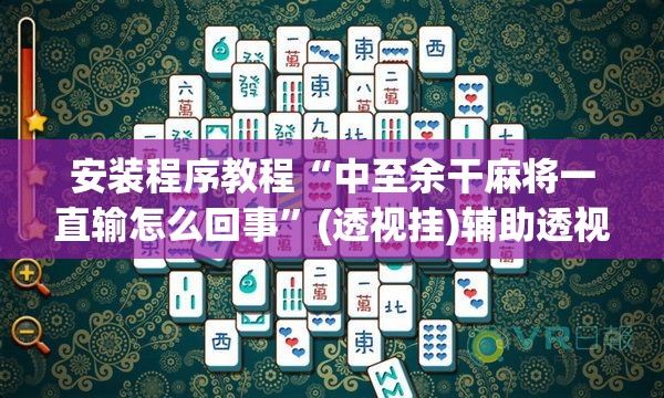 安装程序教程“中至余干麻将一直输怎么回事”(透视挂)辅助透视教程
