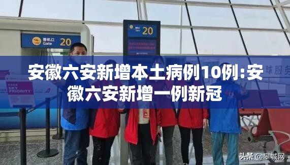 安徽六安新增本土病例10例:安徽六安新增一例新冠