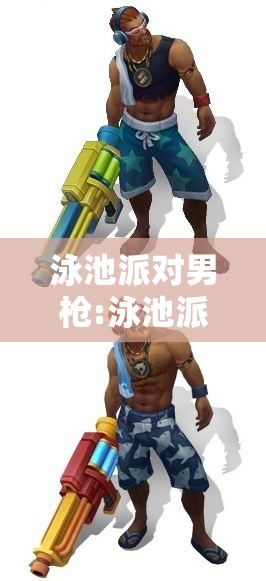 泳池派对男枪:泳池派对男枪什么时候出的 泳池派对男枪:泳池派对男枪什么时候出的