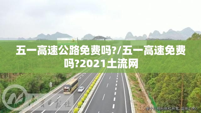 五一高速公路免费吗?/五一高速免费吗?2021土流网