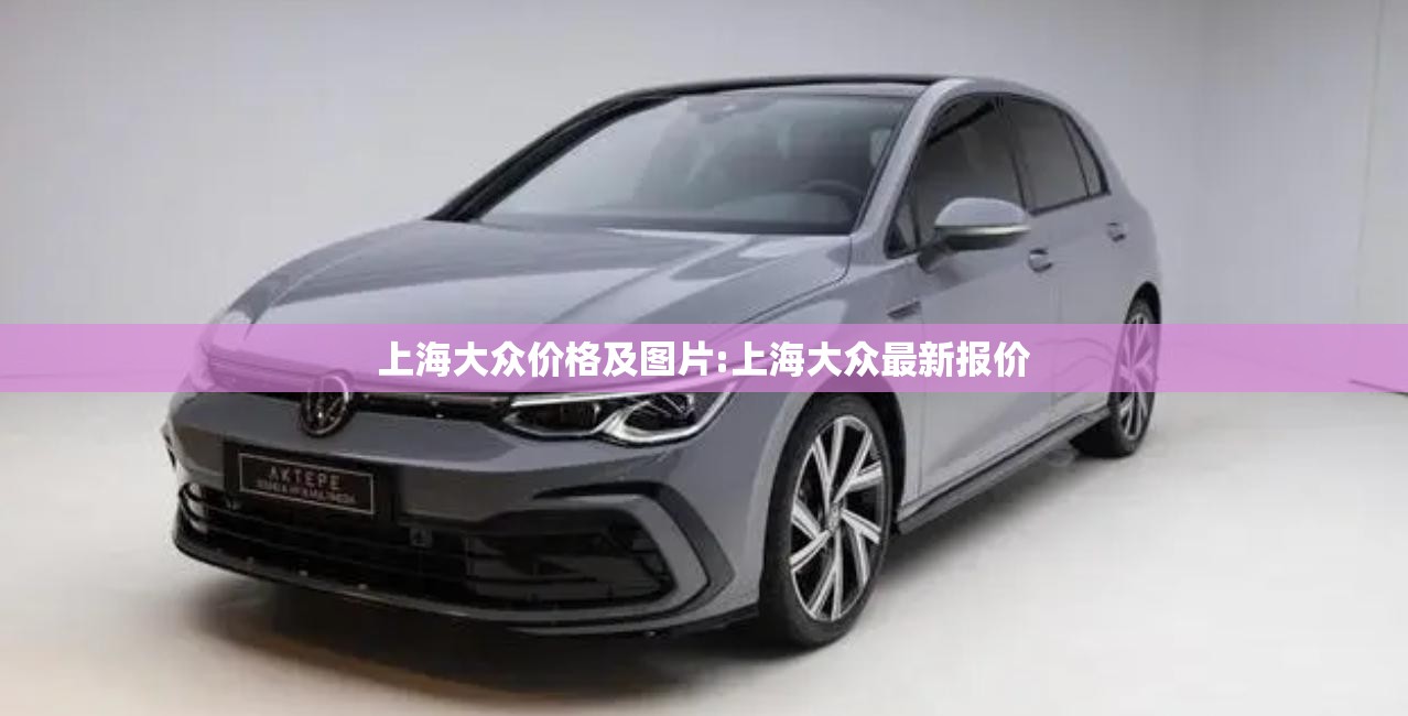 上海大众价格及图片:上海大众最新报价 上海大众价格及图片:上海大众最新报价