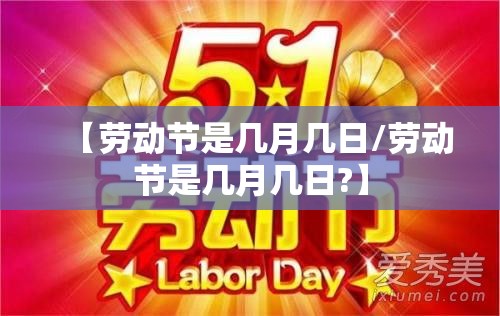 【劳动节是几月几日/劳动节是几月几日?】 【劳动节是几月几日/劳动节是几月几日?】