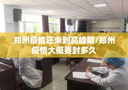 郑州疫情还未到高峰期/郑州疫情大概要封多久 郑州疫情还未到高峰期/郑州疫情大概要封多久