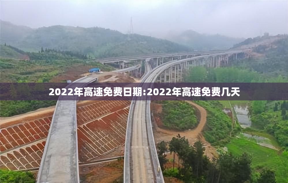 2022年高速免费日期:2022年高速免费几天 2022年高速免费日期:2022年高速免费几天