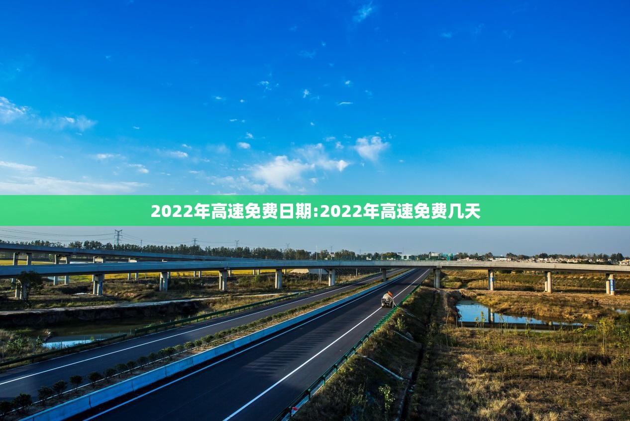 2022年高速免费日期:2022年高速免费几天 2022年高速免费日期:2022年高速免费几天
