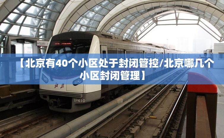 【北京有40个小区处于封闭管控/北京哪几个小区封闭管理】 【北京有40个小区处于封闭管控/北京哪几个小区封闭管理】