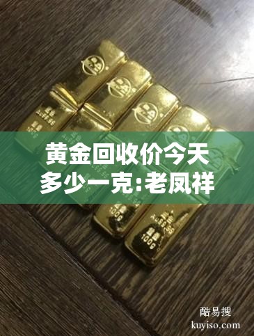 黄金回收价今天多少一克:老凤祥黄金回收价今天多少一克