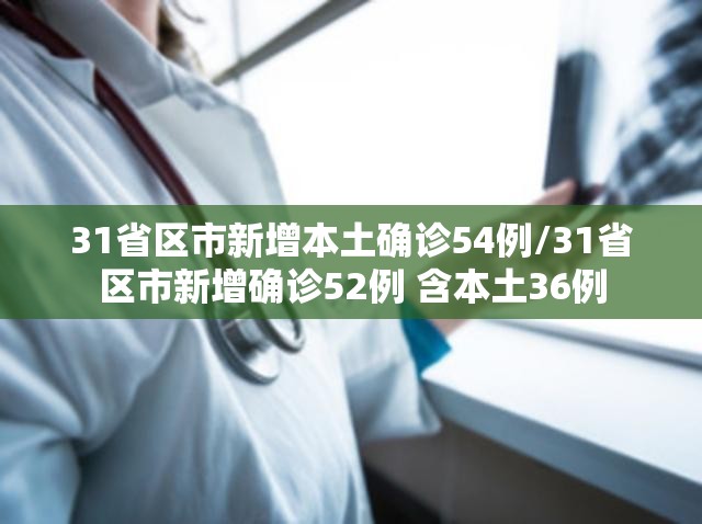 31省区市新增本土确诊54例/31省区市新增确诊52例 含本土36例