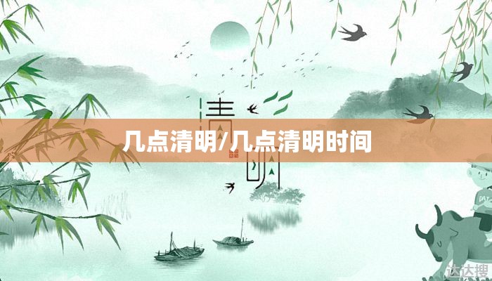 几点清明/几点清明时间 几点清明/几点清明时间