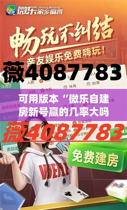 可用版本“微乐自建房新号赢的几率大吗	”开挂(透视)辅助教程