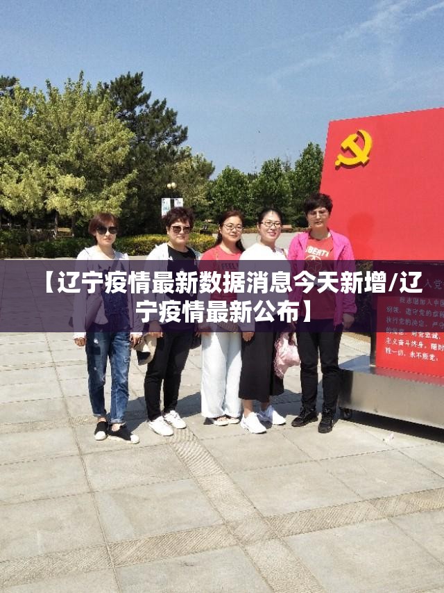 【辽宁疫情最新数据消息今天新增/辽宁疫情最新公布】 【辽宁疫情最新数据消息今天新增/辽宁疫情最新公布】