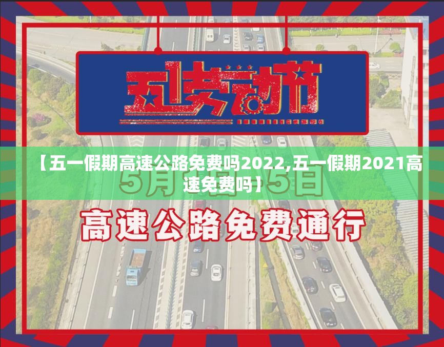 【五一假期高速公路免费吗2022,五一假期2021高速免费吗】 【五一假期高速公路免费吗2022,五一假期2021高速免费吗】