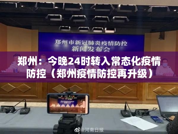 郑州:今晚24时转入常态化疫情防控(郑州疫情防控再升级) 郑州:今晚24时转入常态化疫情防控(郑州疫情防控再升级)