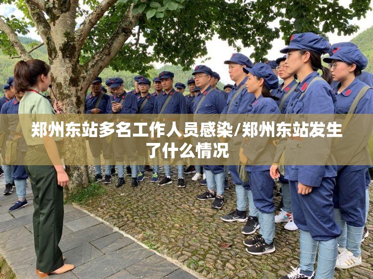 郑州东站多名工作人员感染/郑州东站发生了什么情况 郑州东站多名工作人员感染/郑州东站发生了什么情况