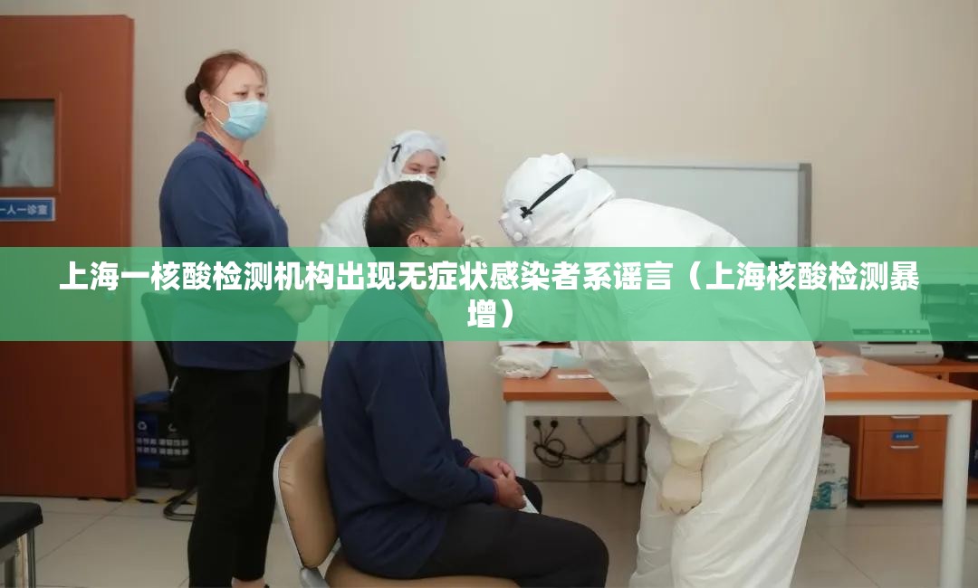 上海一核酸检测机构出现无症状感染者系谣言（上海核酸检测暴增）