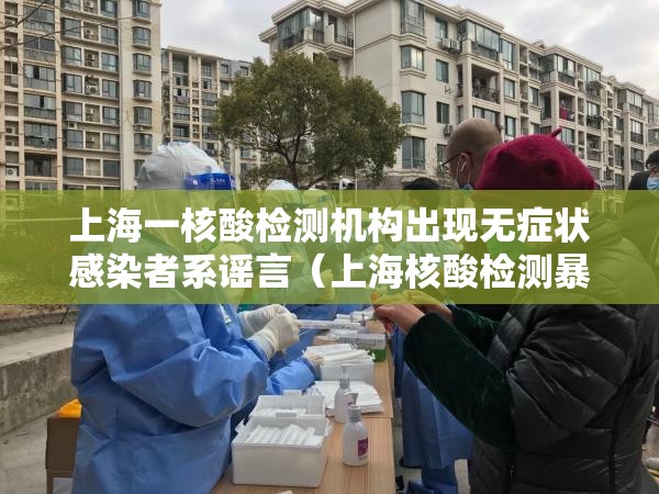 上海一核酸检测机构出现无症状感染者系谣言（上海核酸检测暴增）