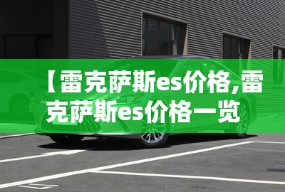 【雷克萨斯es价格,雷克萨斯es价格一览表】 【雷克萨斯es价格,雷克萨斯es价格一览表】