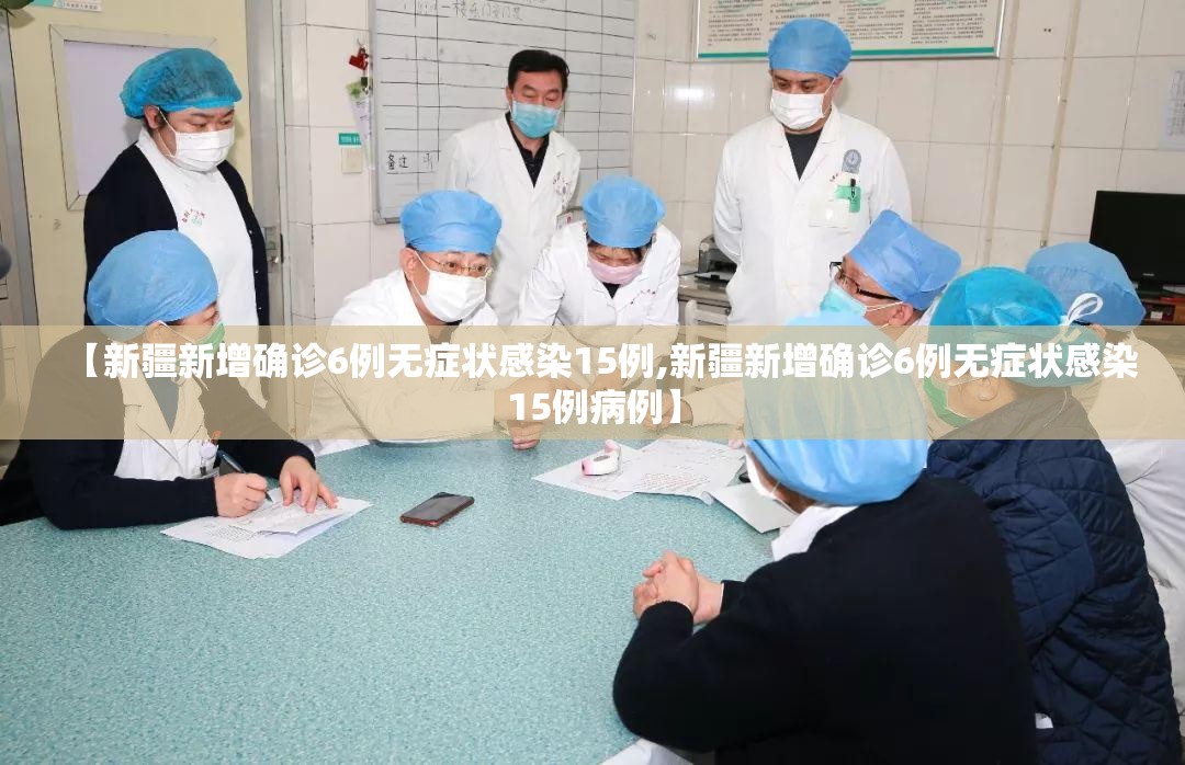 【新疆新增确诊6例无症状感染15例,新疆新增确诊6例无症状感染15例病例】