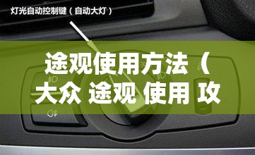 途观使用方法（大众 途观 使用 攻略）
