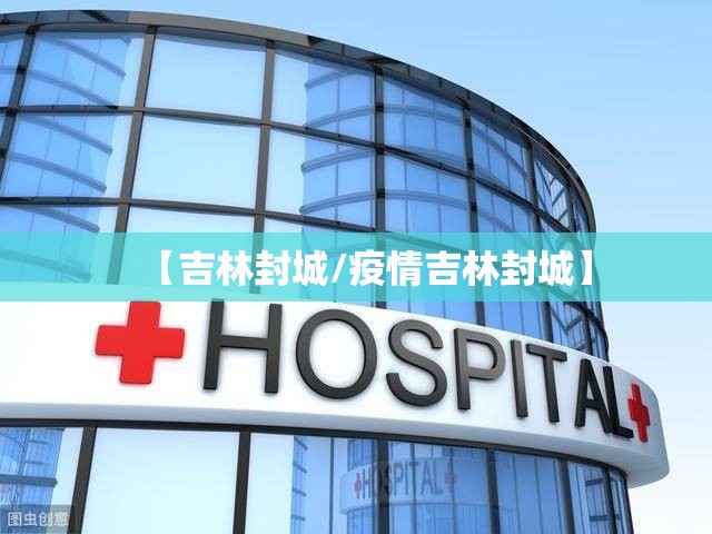【吉林封城/疫情吉林封城】 【吉林封城/疫情吉林封城】