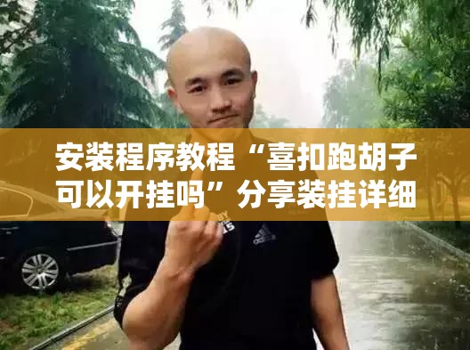 安装程序教程“喜扣跑胡子可以开挂吗	”分享装挂详细步骤