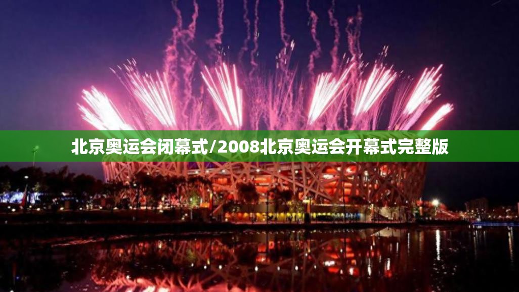 北京奥运会闭幕式/2008北京奥运会开幕式完整版 北京奥运会闭幕式/2008北京奥运会开幕式完整版